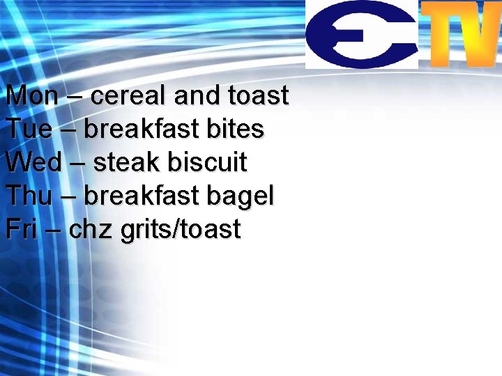 Mon – cereal and toast Tue – breakfast bites Wed – steak biscuit Thu