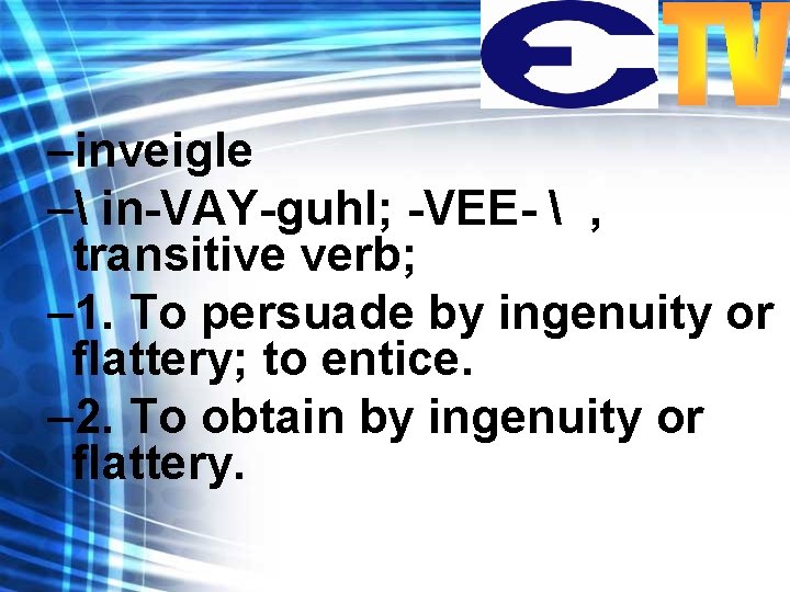 –inveigle – in-VAY-guhl; -VEE-  , transitive verb; – 1. To persuade by ingenuity