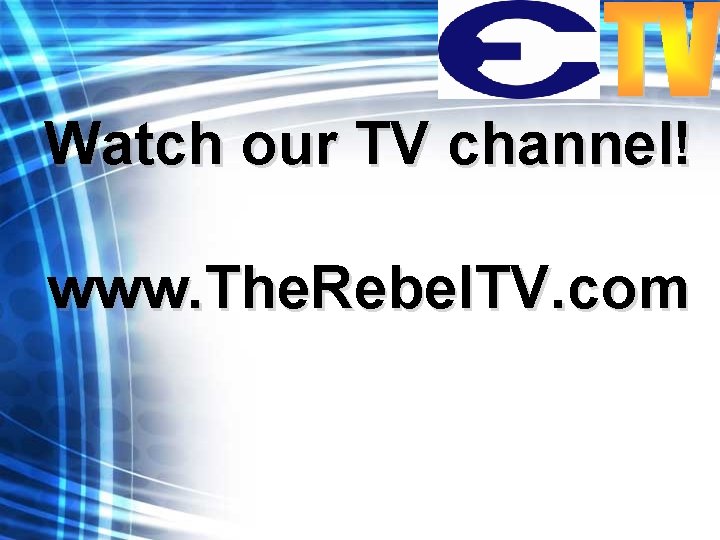 Watch our TV channel! www. The. Rebel. TV. com 