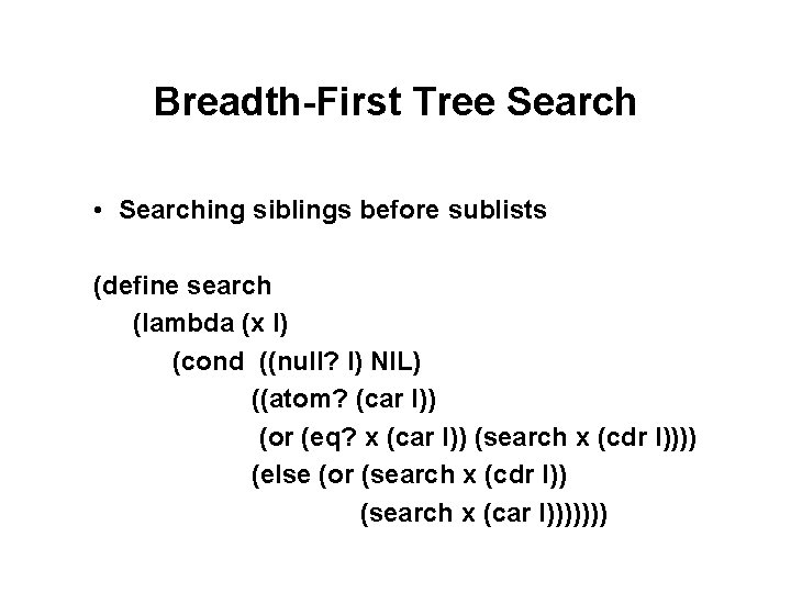 Breadth-First Tree Search • Searching siblings before sublists (define search (lambda (x l) (cond Breadth-First Tree Search • Searching siblings before sublists (define search (lambda (x l) (cond