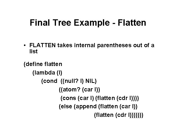 Final Tree Example - Flatten • FLATTEN takes internal parentheses out of a list Final Tree Example - Flatten • FLATTEN takes internal parentheses out of a list