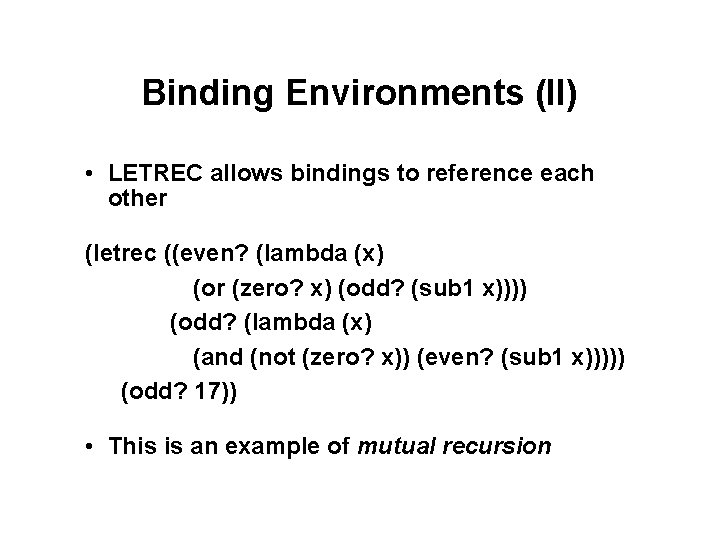 Binding Environments (II) • LETREC allows bindings to reference each other (letrec ((even? (lambda Binding Environments (II) • LETREC allows bindings to reference each other (letrec ((even? (lambda