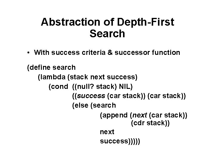 Abstraction of Depth-First Search • With success criteria & successor function (define search (lambda Abstraction of Depth-First Search • With success criteria & successor function (define search (lambda