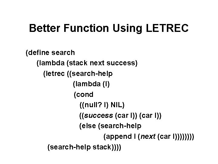 Better Function Using LETREC (define search (lambda (stack next success) (letrec ((search-help (lambda (l) Better Function Using LETREC (define search (lambda (stack next success) (letrec ((search-help (lambda (l)