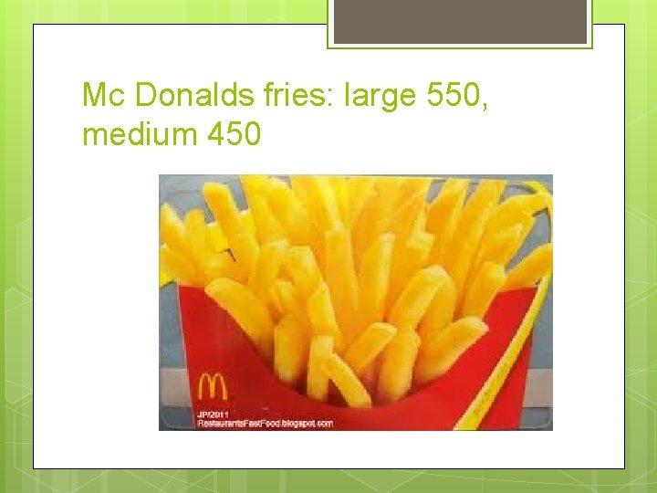 Mc Donalds fries: large 550, medium 450 