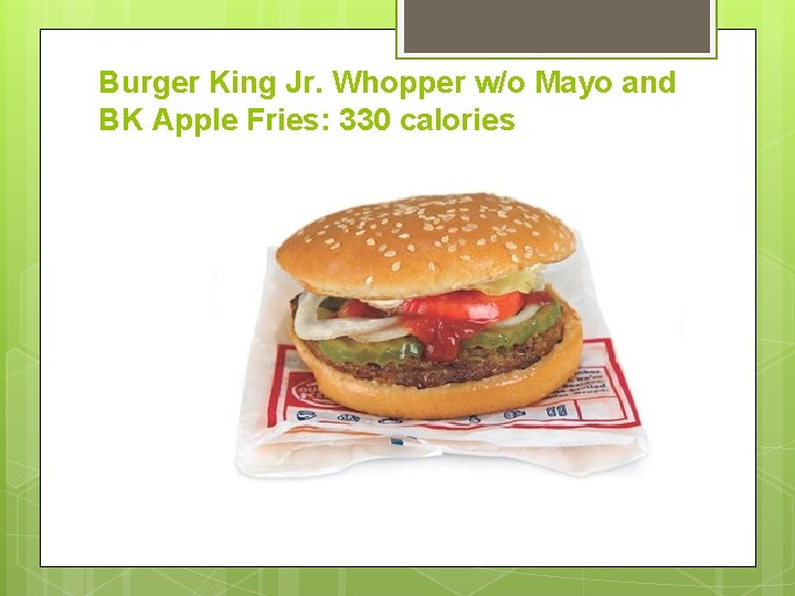 Burger King Jr. Whopper w/o Mayo and BK Apple Fries: 330 calories 