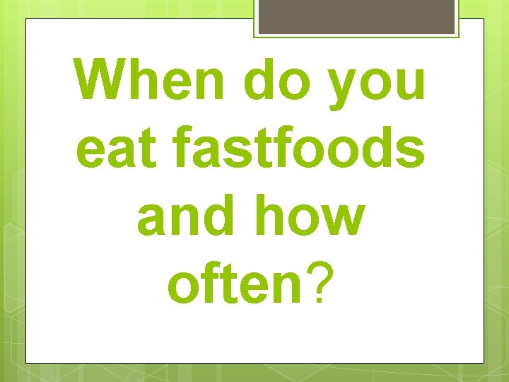 When do you eat fastfoods and how often? 