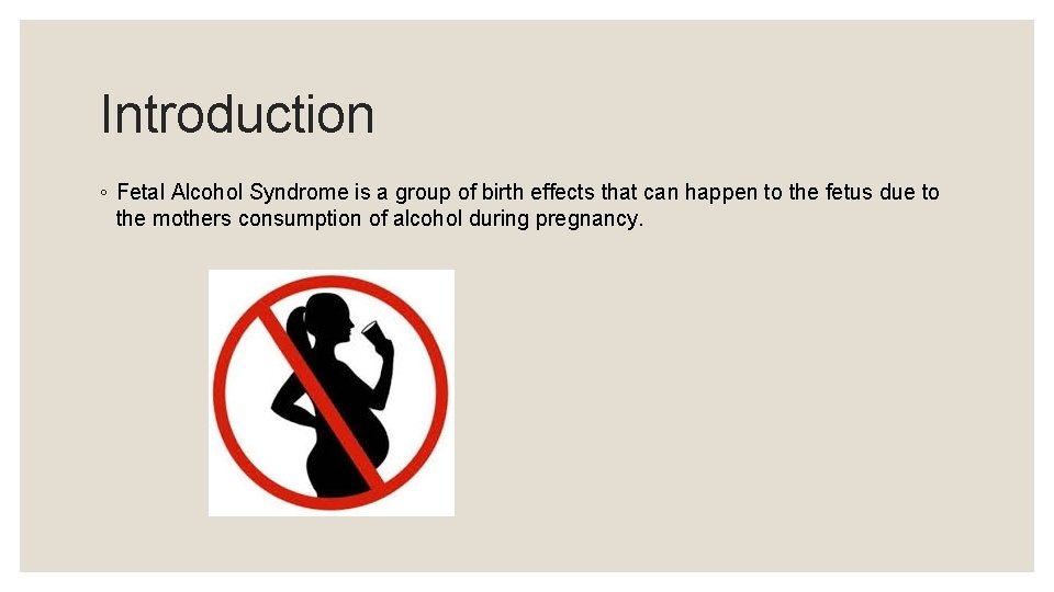 Introduction ◦ Fetal Alcohol Syndrome is a group of birth effects that can happen