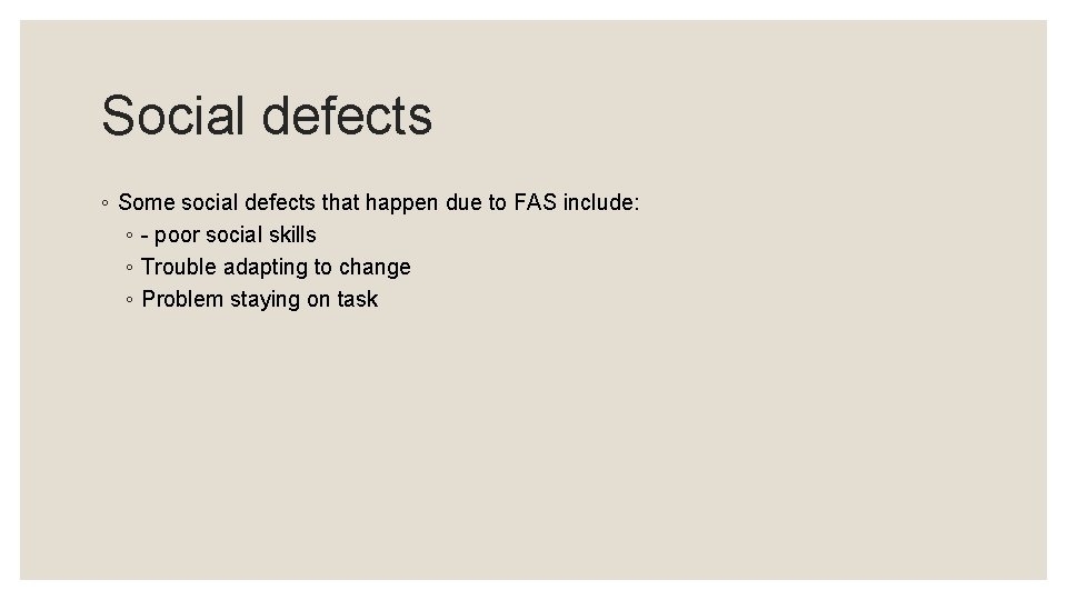 Social defects ◦ Some social defects that happen due to FAS include: ◦ -