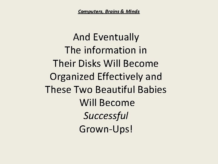 Computers, Brains & Minds And Eventually The information in Their Disks Will Become Organized