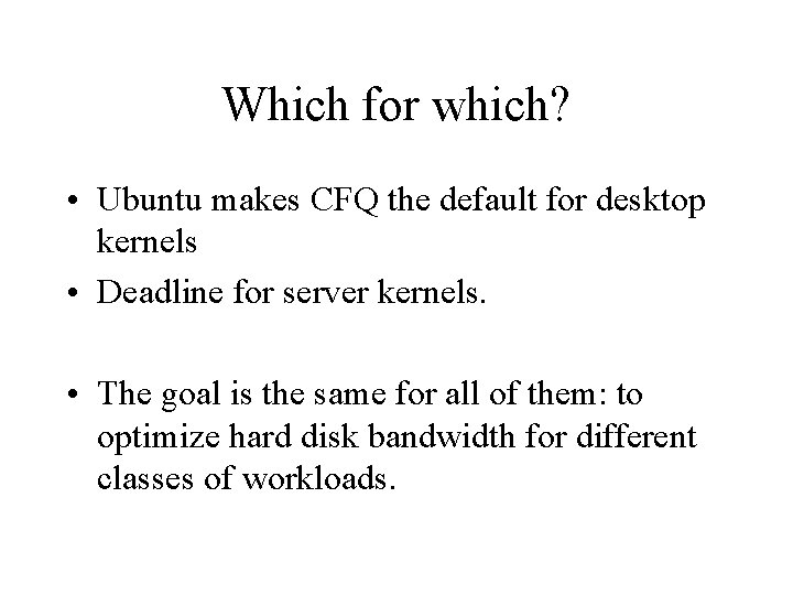 Which for which? • Ubuntu makes CFQ the default for desktop kernels • Deadline