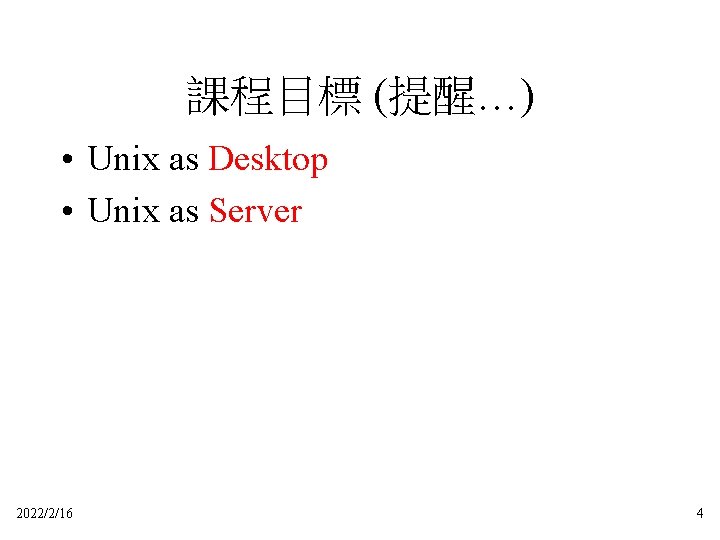 課程目標 (提醒…) • Unix as Desktop • Unix as Server 2022/2/16 4 