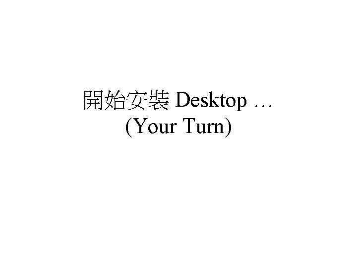 開始安裝 Desktop … (Your Turn) 