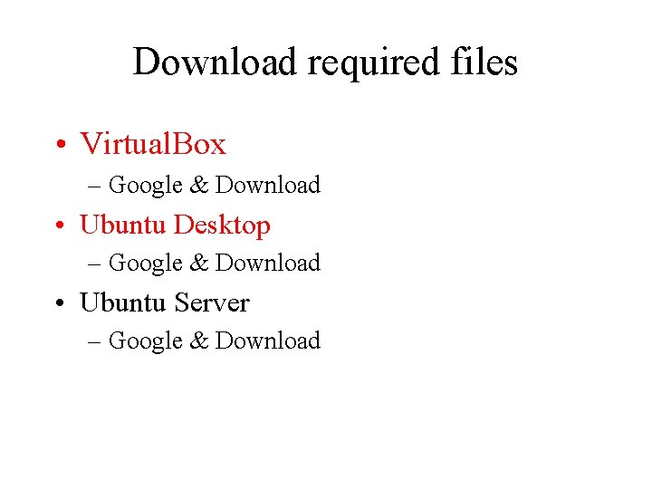 Download required files • Virtual. Box – Google & Download • Ubuntu Desktop –