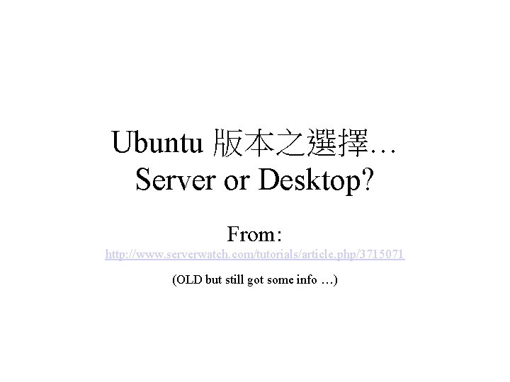 Ubuntu 版本之選擇… Server or Desktop? From: http: //www. serverwatch. com/tutorials/article. php/3715071 (OLD but still