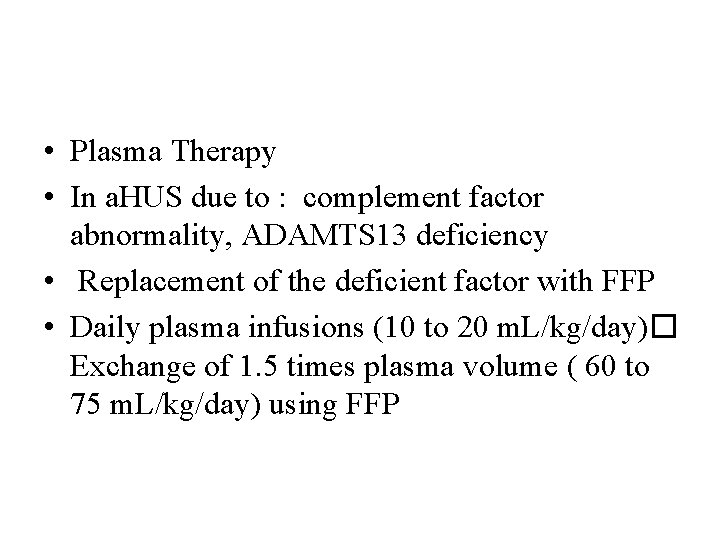  • Plasma Therapy • In a. HUS due to : complement factor abnormality,