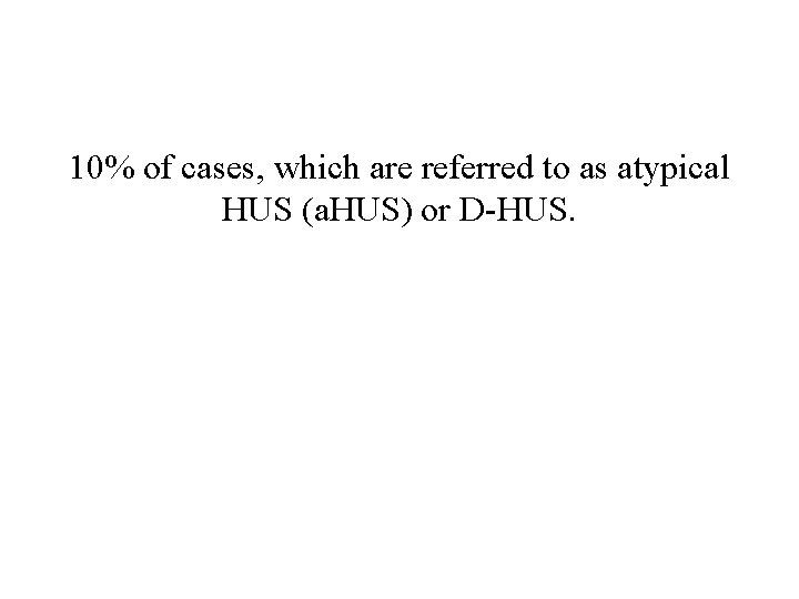 10% of cases, which are referred to as atypical HUS (a. HUS) or D-HUS.