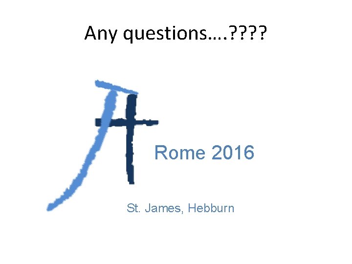 Any questions…. ? ? Rome 2016 St. James, Hebburn 