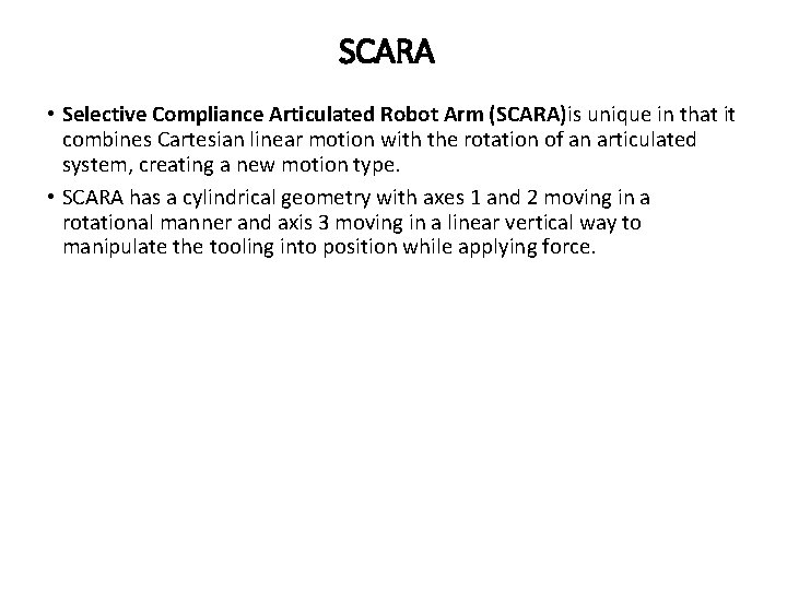 SCARA • Selective Compliance Articulated Robot Arm (SCARA)is unique in that it combines Cartesian