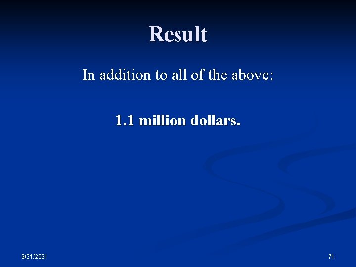 Result In addition to all of the above: 1. 1 million dollars. 9/21/2021 71