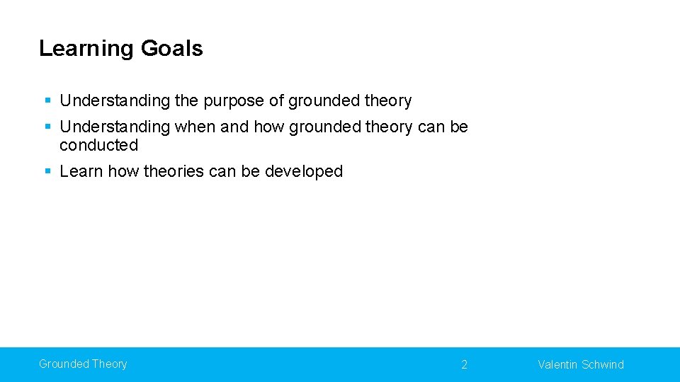 Learning Goals § Understanding the purpose of grounded theory § Understanding when and how