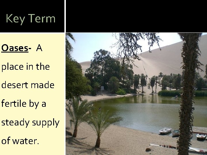 Key Term Oases- A place in the desert made fertile by a steady supply