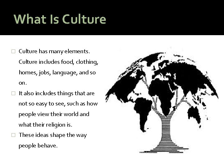 What Is Culture � Culture has many elements. Culture includes food, clothing, homes, jobs,