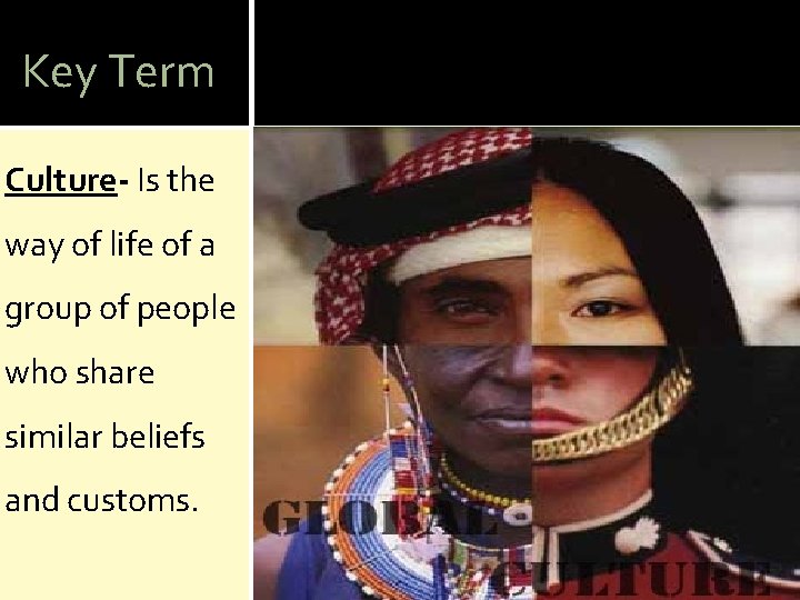 Key Term Culture- Is the way of life of a group of people who