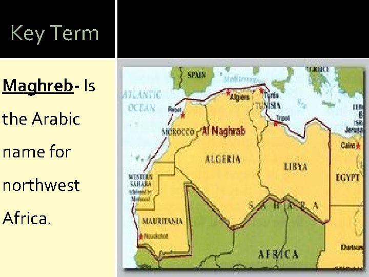 Key Term Maghreb- Is the Arabic name for northwest Africa. 