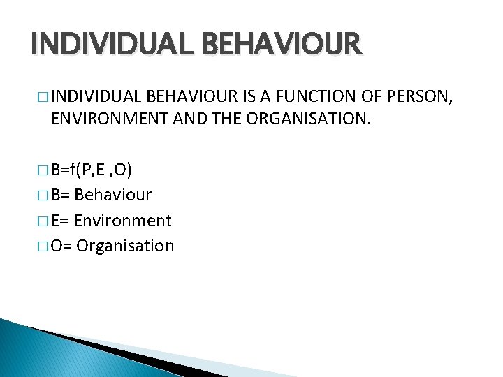INDIVIDUAL BEHAVIOUR � INDIVIDUAL BEHAVIOUR IS A FUNCTION OF PERSON, ENVIRONMENT AND THE ORGANISATION.