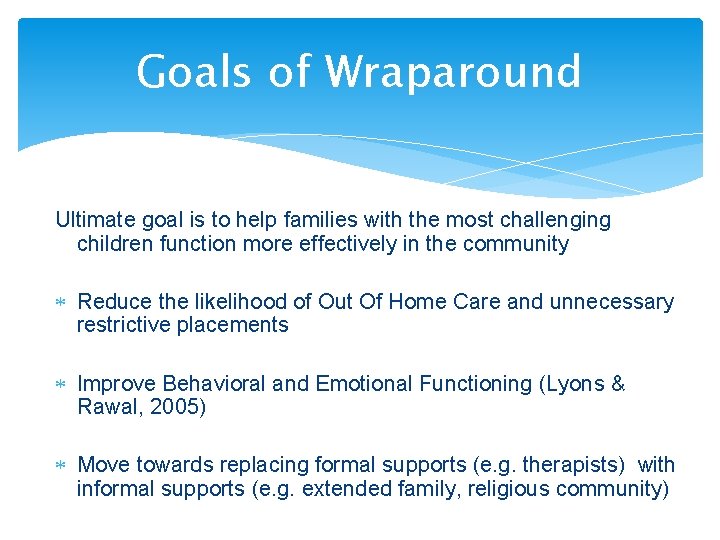 Goals of Wraparound Ultimate goal is to help families with the most challenging children