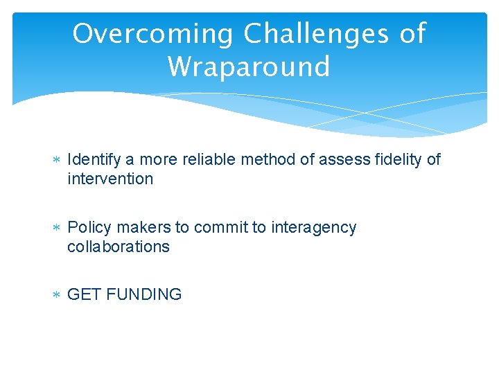 Overcoming Challenges of Wraparound Identify a more reliable method of assess fidelity of intervention
