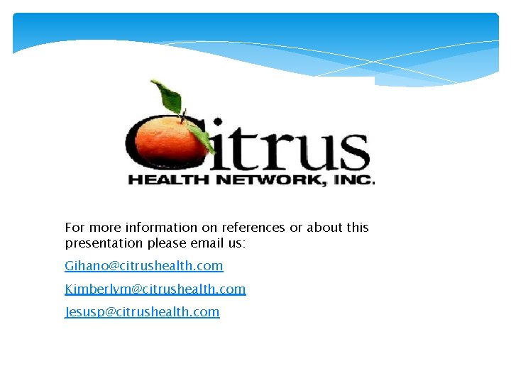 For more information on references or about this presentation please email us: Gihano@citrushealth. com