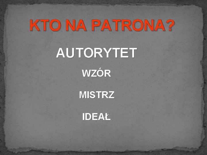 KTO NA PATRONA? AUTORYTET WZÓR MISTRZ IDEAŁ 