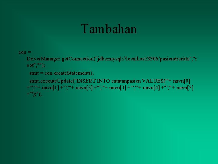 Tambahan con = Driver. Manager. get. Connection("jdbc: mysql: //localhost: 3306/pasiendreritta", "r oot", ""); stmt