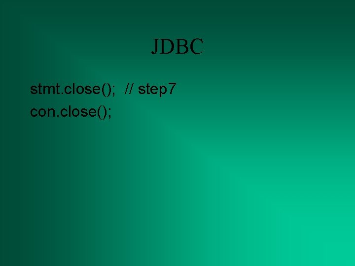 JDBC stmt. close(); // step 7 con. close(); 