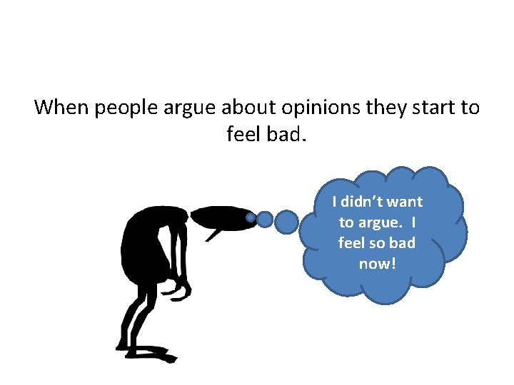 When people argue about opinions they start to feel bad. I didn’t want to