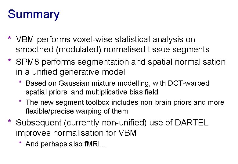 Summary * VBM performs voxel-wise statistical analysis on smoothed (modulated) normalised tissue segments *