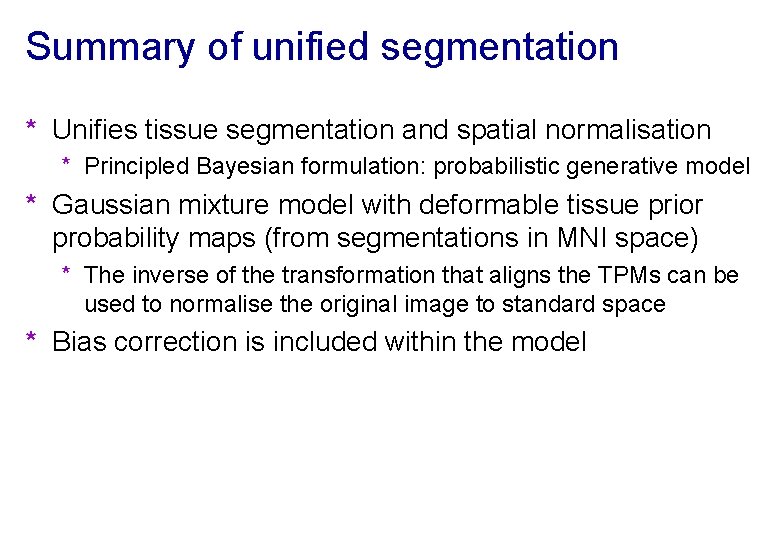 Summary of unified segmentation * Unifies tissue segmentation and spatial normalisation * Principled Bayesian