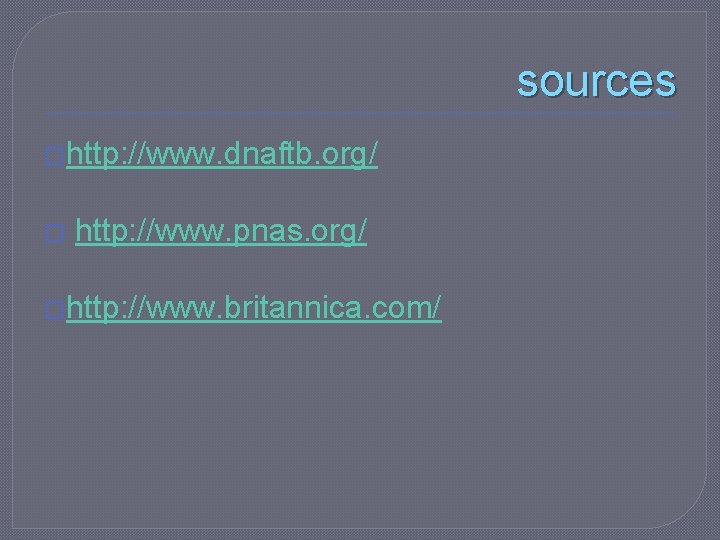 sources �http: //www. dnaftb. org/ � http: //www. pnas. org/ �http: //www. britannica. com/
