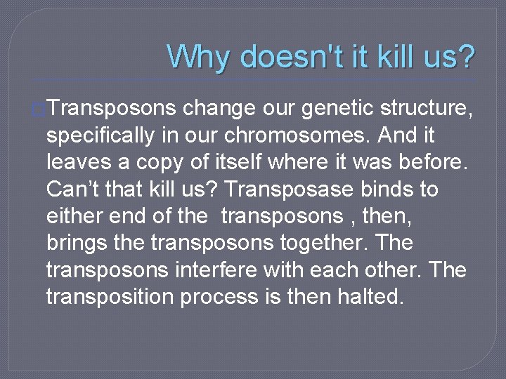 Why doesn't it kill us? �Transposons change our genetic structure, specifically in our chromosomes.