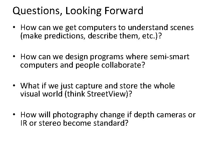 Questions, Looking Forward • How can we get computers to understand scenes (make predictions,