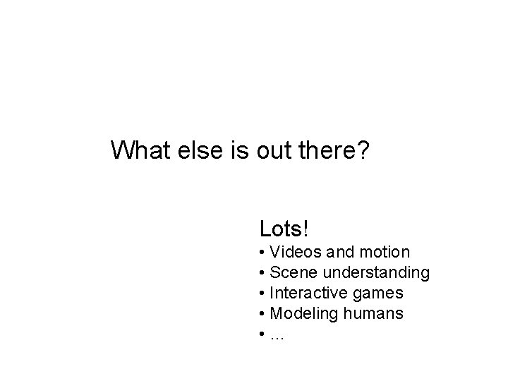What else is out there? Lots! • Videos and motion • Scene understanding •