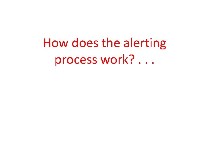 How does the alerting process work? . . . 