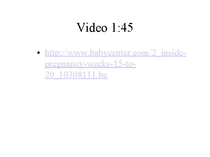 Video 1: 45 • http: //www. babycenter. com/2_insidepregnancy-weeks-15 -to 20_10308111. bc 