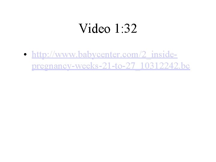 Video 1: 32 • http: //www. babycenter. com/2_insidepregnancy-weeks-21 -to-27_10312242. bc 