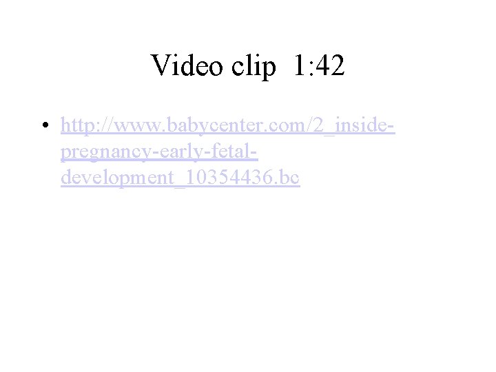 Video clip 1: 42 • http: //www. babycenter. com/2_insidepregnancy-early-fetaldevelopment_10354436. bc 