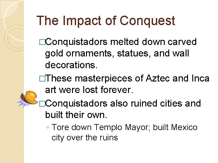 The Impact of Conquest �Conquistadors melted down carved gold ornaments, statues, and wall decorations.