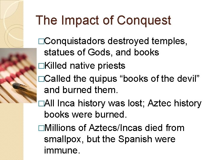 The Impact of Conquest �Conquistadors destroyed temples, statues of Gods, and books �Killed native