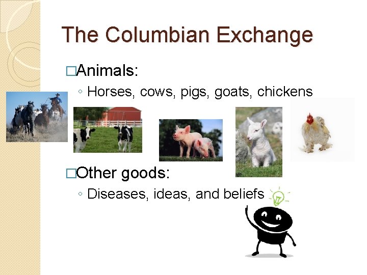 The Columbian Exchange �Animals: ◦ Horses, cows, pigs, goats, chickens �Other goods: ◦ Diseases,
